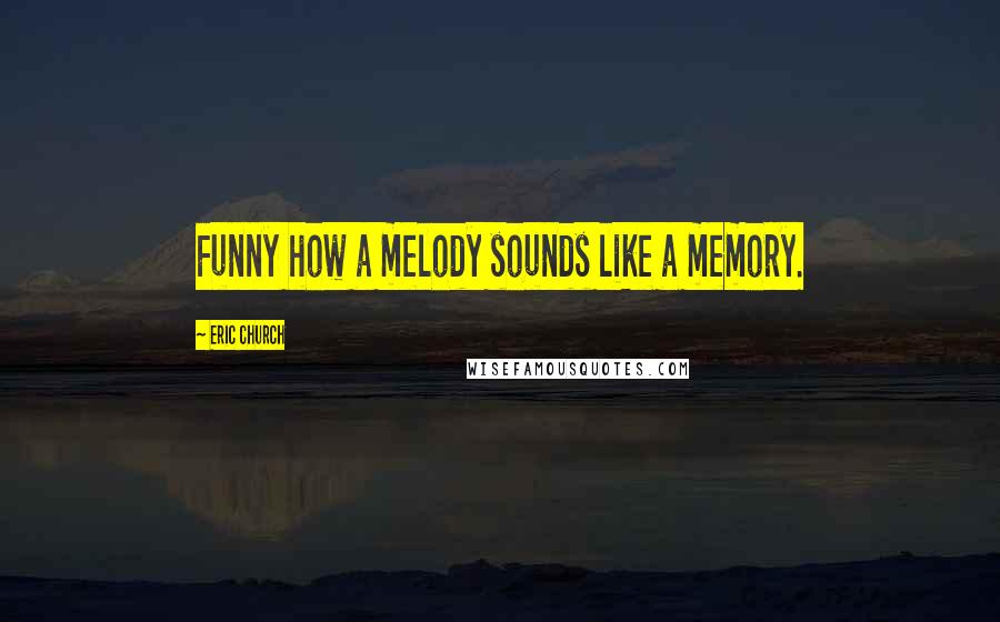 Eric Church Quotes: Funny how a melody sounds like a memory.