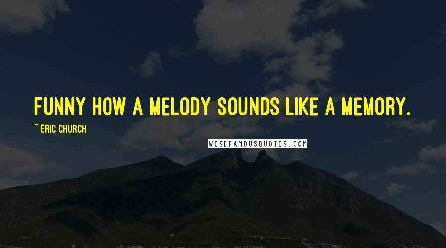 Eric Church Quotes: Funny how a melody sounds like a memory.