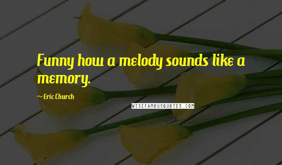 Eric Church Quotes: Funny how a melody sounds like a memory.