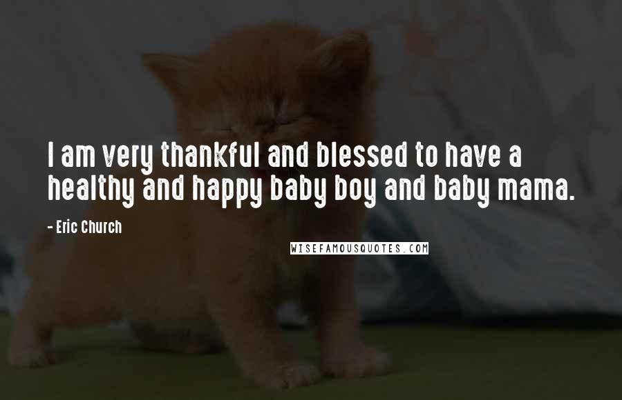 Eric Church Quotes: I am very thankful and blessed to have a healthy and happy baby boy and baby mama.