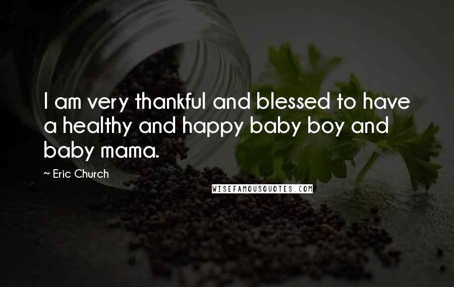 Eric Church Quotes: I am very thankful and blessed to have a healthy and happy baby boy and baby mama.