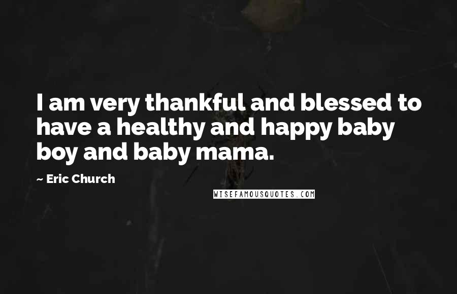 Eric Church Quotes: I am very thankful and blessed to have a healthy and happy baby boy and baby mama.