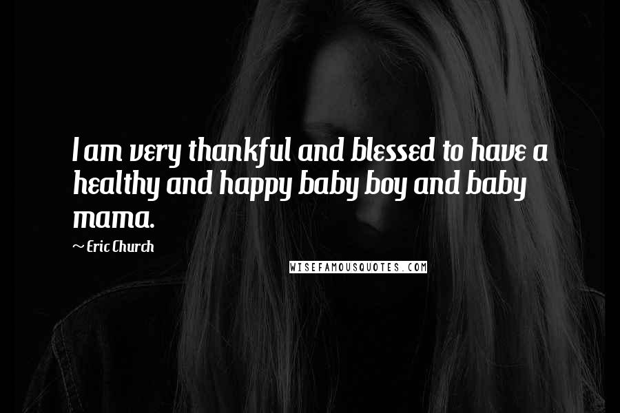 Eric Church Quotes: I am very thankful and blessed to have a healthy and happy baby boy and baby mama.