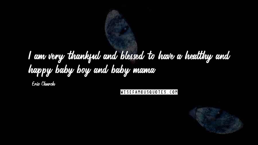 Eric Church Quotes: I am very thankful and blessed to have a healthy and happy baby boy and baby mama.
