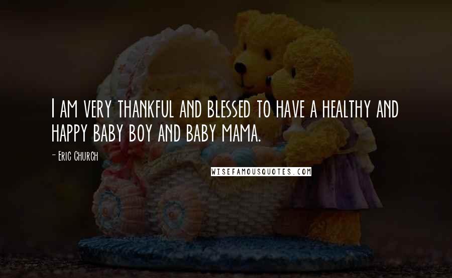 Eric Church Quotes: I am very thankful and blessed to have a healthy and happy baby boy and baby mama.