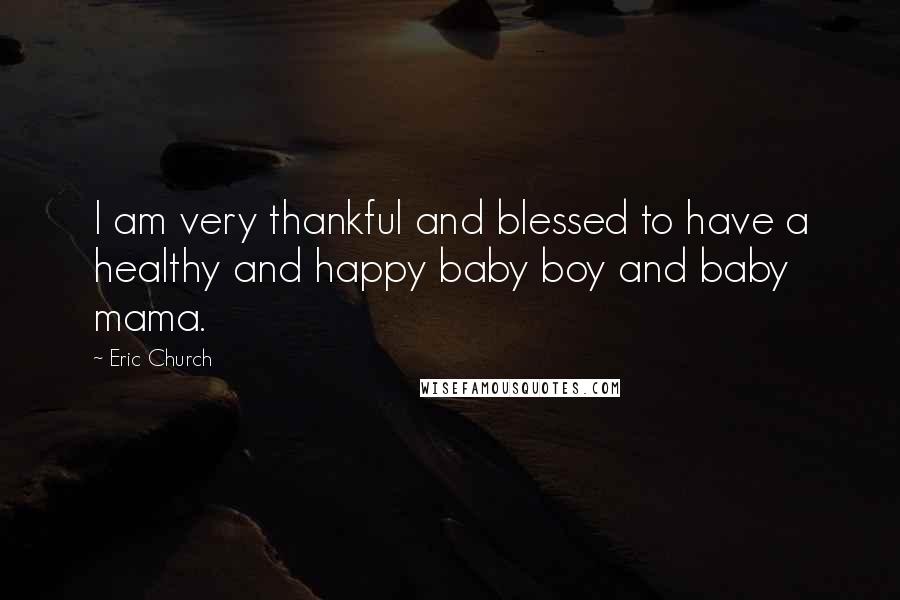 Eric Church Quotes: I am very thankful and blessed to have a healthy and happy baby boy and baby mama.