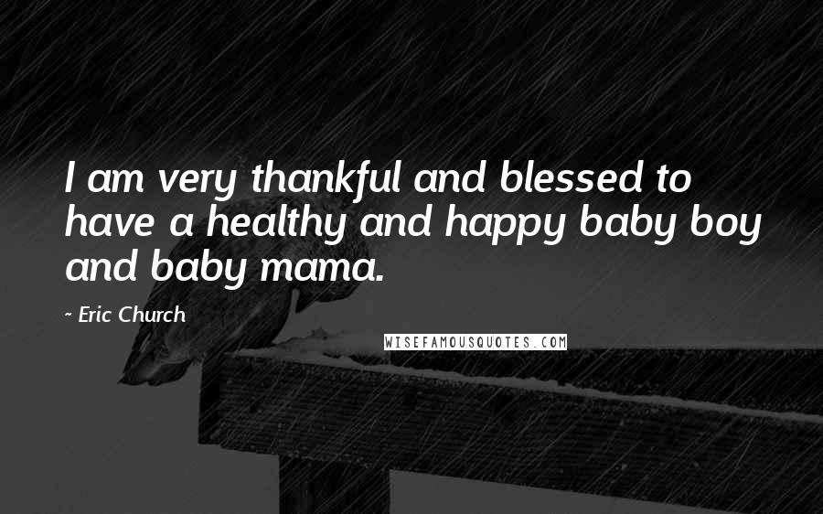 Eric Church Quotes: I am very thankful and blessed to have a healthy and happy baby boy and baby mama.