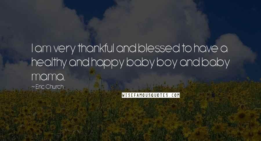 Eric Church Quotes: I am very thankful and blessed to have a healthy and happy baby boy and baby mama.