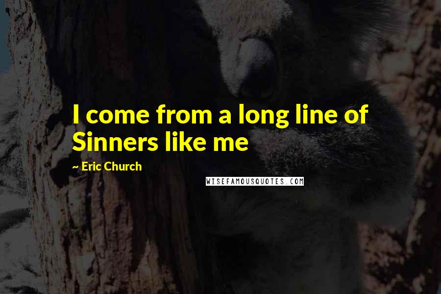 Eric Church Quotes: I come from a long line of Sinners like me