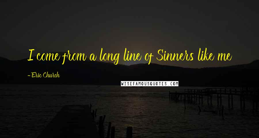 Eric Church Quotes: I come from a long line of Sinners like me