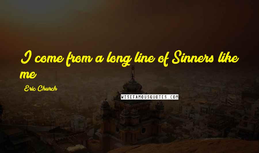 Eric Church Quotes: I come from a long line of Sinners like me