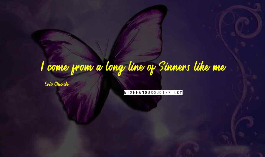 Eric Church Quotes: I come from a long line of Sinners like me