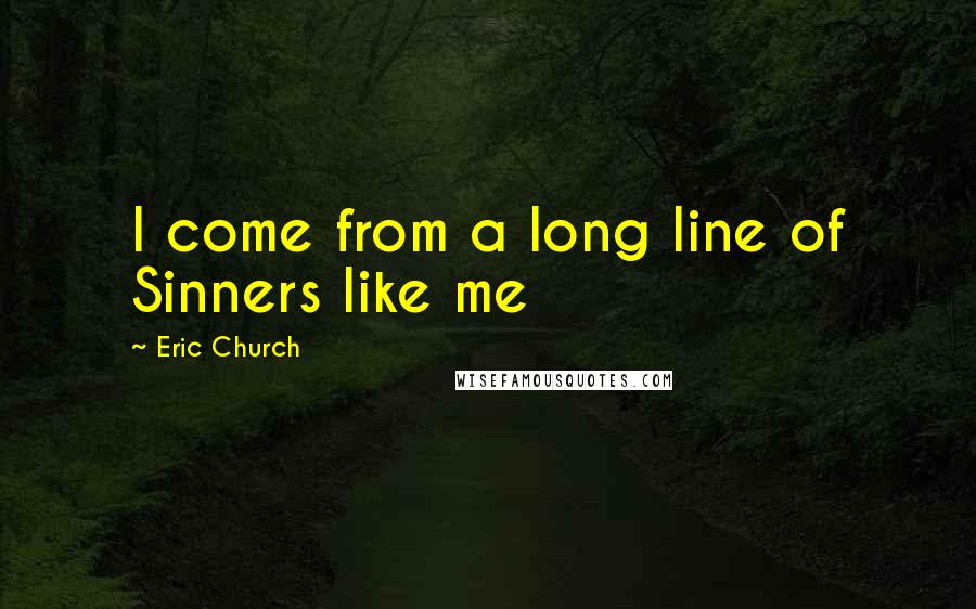 Eric Church Quotes: I come from a long line of Sinners like me