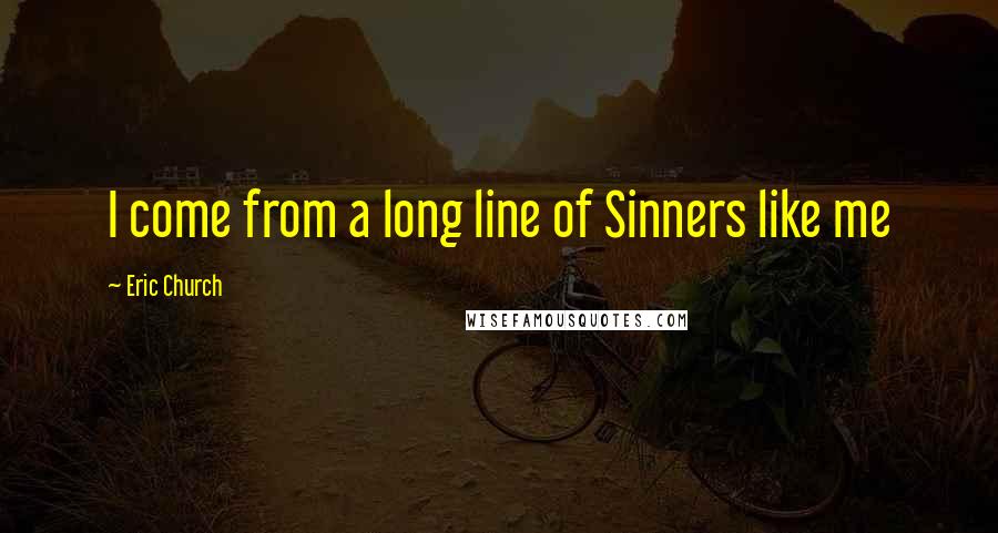 Eric Church Quotes: I come from a long line of Sinners like me