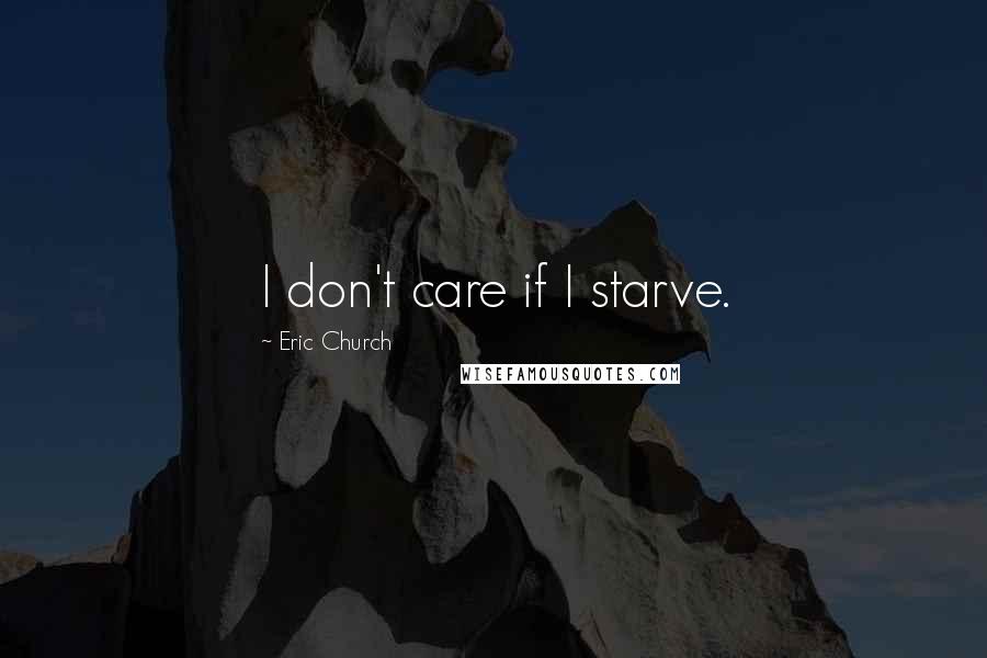 Eric Church Quotes: I don't care if I starve.