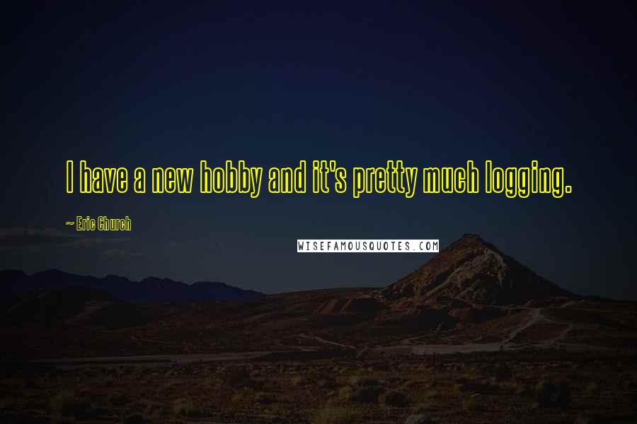 Eric Church Quotes: I have a new hobby and it's pretty much logging.