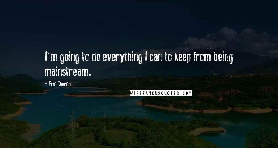 Eric Church Quotes: I'm going to do everything I can to keep from being mainstream.