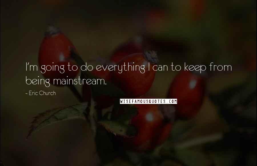 Eric Church Quotes: I'm going to do everything I can to keep from being mainstream.