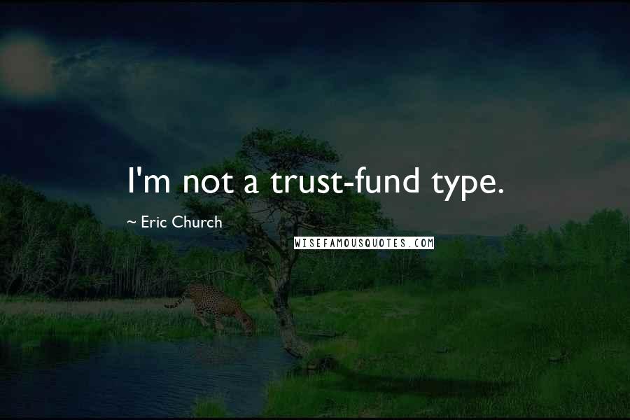 Eric Church Quotes: I'm not a trust-fund type.