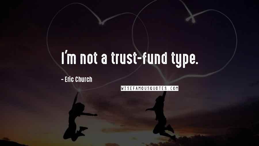 Eric Church Quotes: I'm not a trust-fund type.