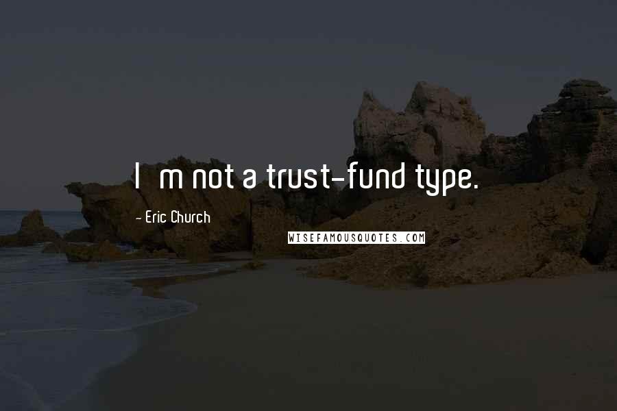 Eric Church Quotes: I'm not a trust-fund type.