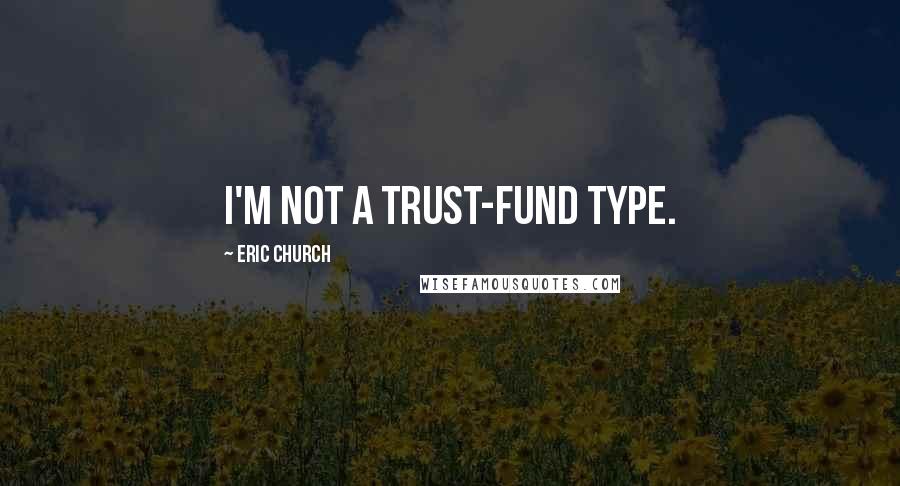 Eric Church Quotes: I'm not a trust-fund type.