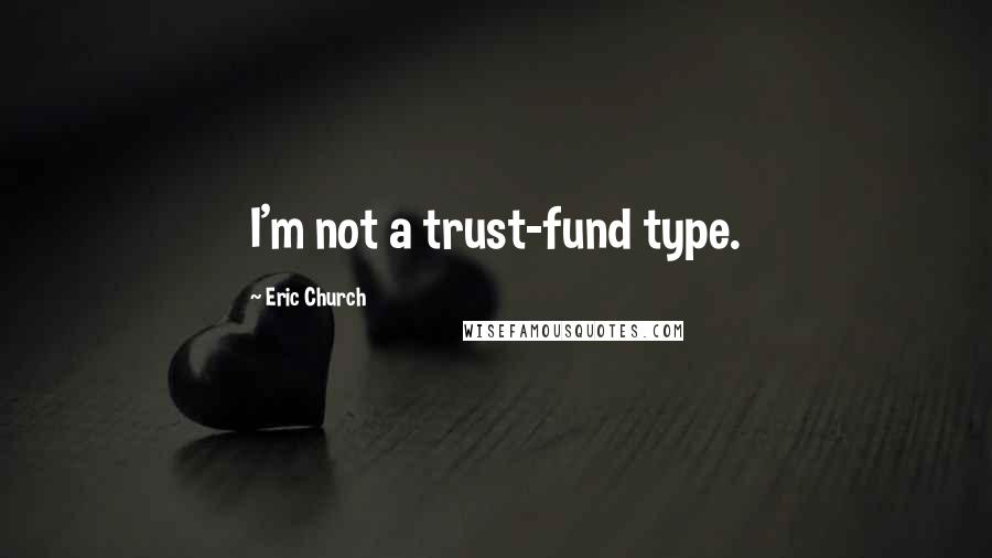 Eric Church Quotes: I'm not a trust-fund type.