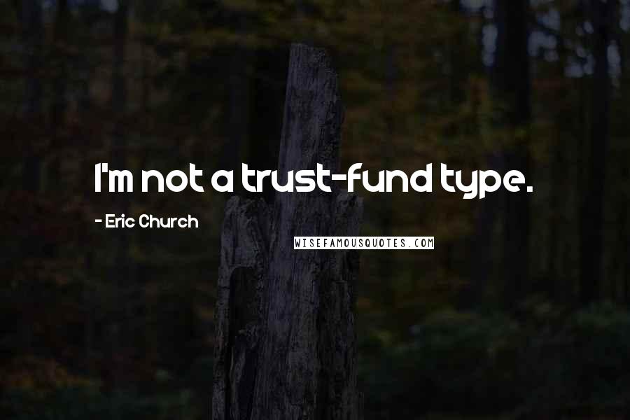 Eric Church Quotes: I'm not a trust-fund type.