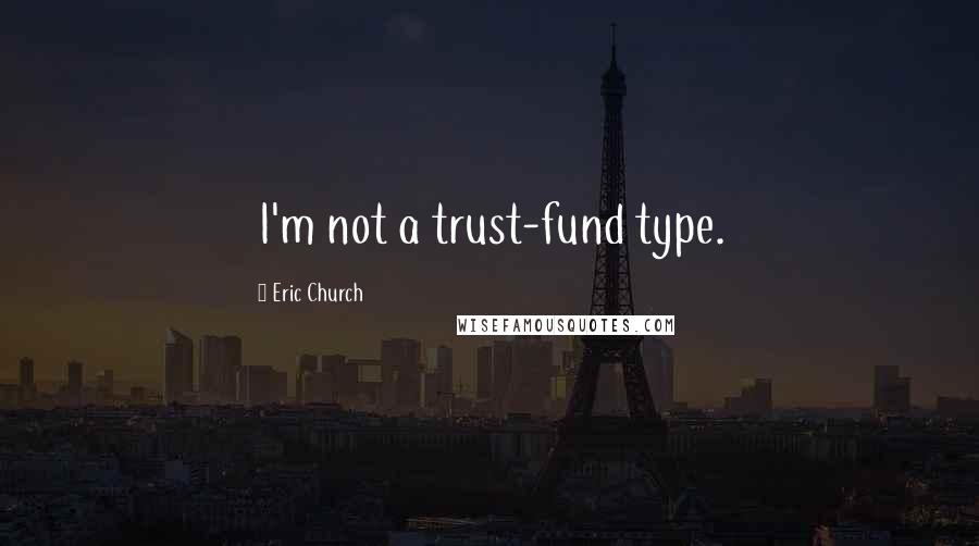 Eric Church Quotes: I'm not a trust-fund type.