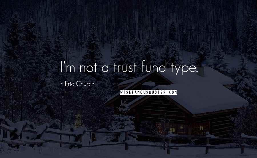 Eric Church Quotes: I'm not a trust-fund type.