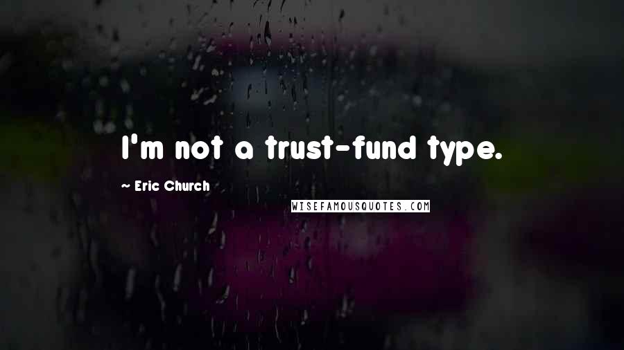 Eric Church Quotes: I'm not a trust-fund type.