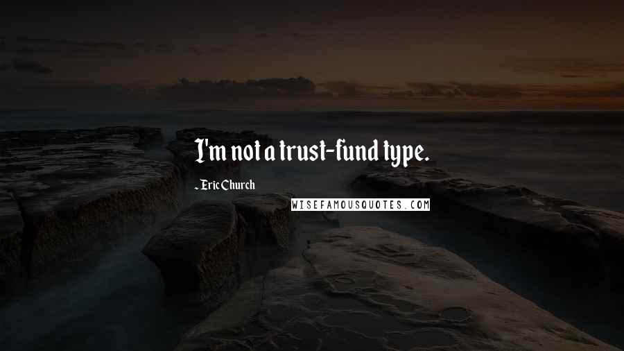 Eric Church Quotes: I'm not a trust-fund type.