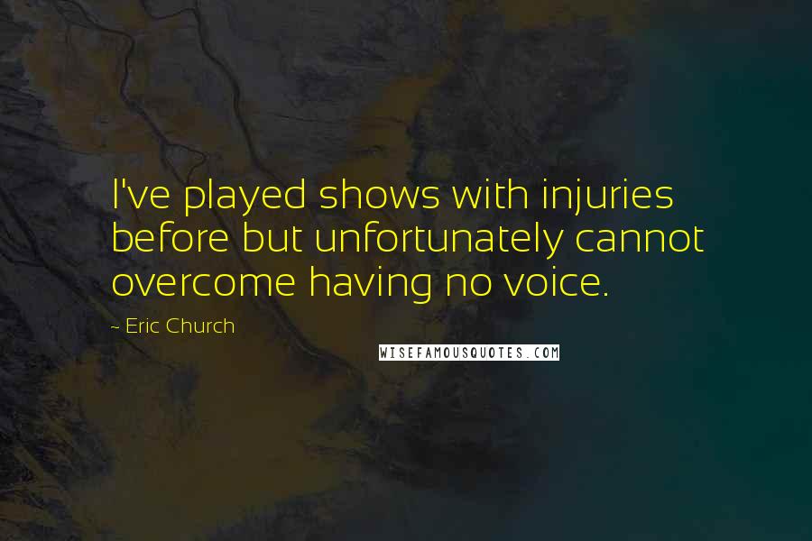 Eric Church Quotes: I've played shows with injuries before but unfortunately cannot overcome having no voice.