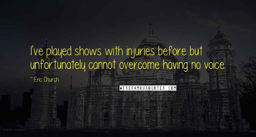 Eric Church Quotes: I've played shows with injuries before but unfortunately cannot overcome having no voice.