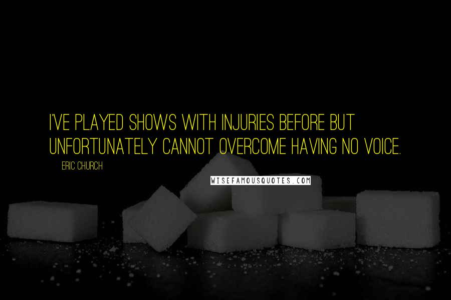 Eric Church Quotes: I've played shows with injuries before but unfortunately cannot overcome having no voice.