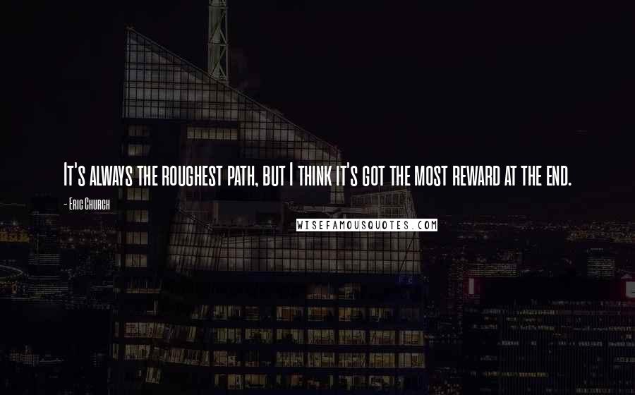 Eric Church Quotes: It's always the roughest path, but I think it's got the most reward at the end.