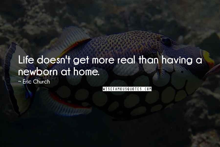 Eric Church Quotes: Life doesn't get more real than having a newborn at home.