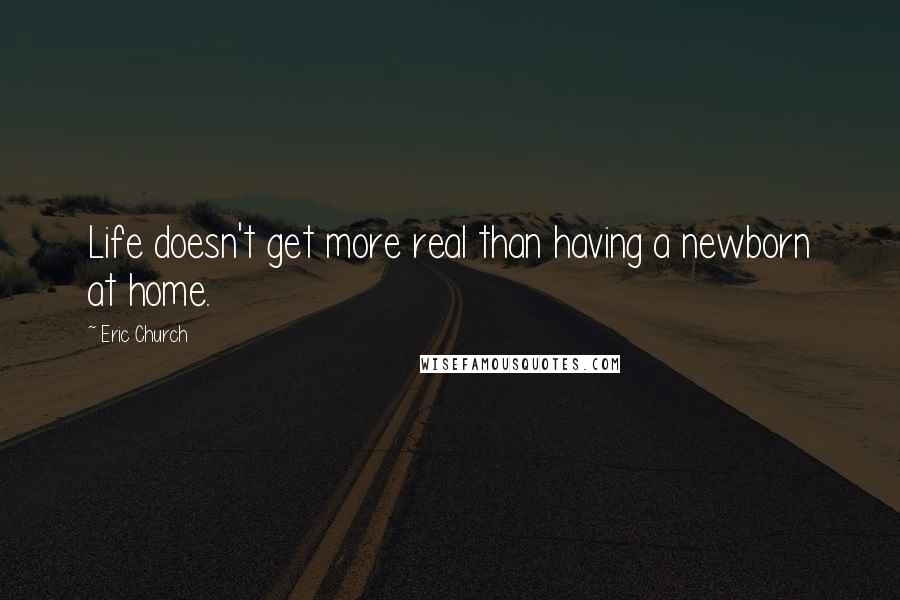 Eric Church Quotes: Life doesn't get more real than having a newborn at home.