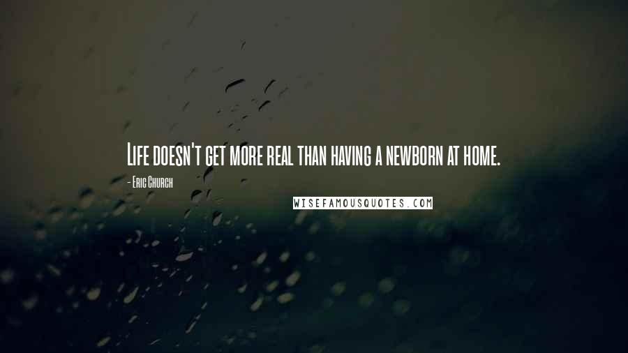 Eric Church Quotes: Life doesn't get more real than having a newborn at home.