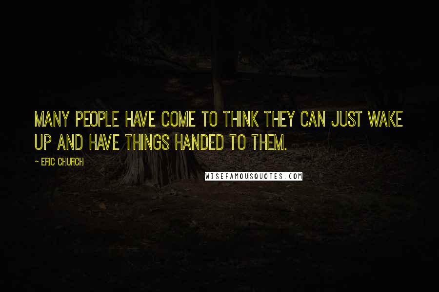 Eric Church Quotes: Many people have come to think they can just wake up and have things handed to them.