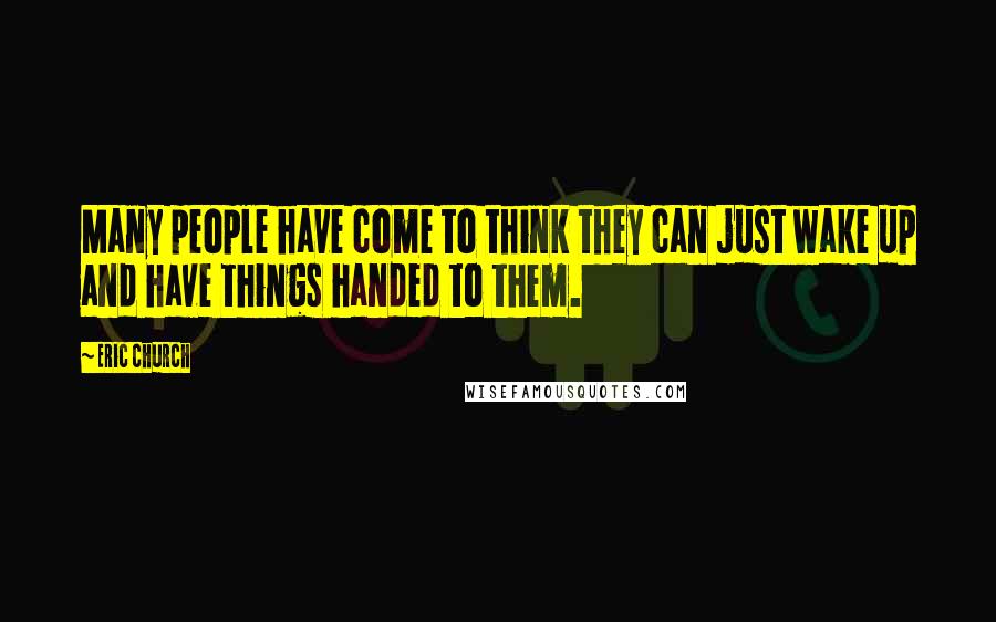 Eric Church Quotes: Many people have come to think they can just wake up and have things handed to them.