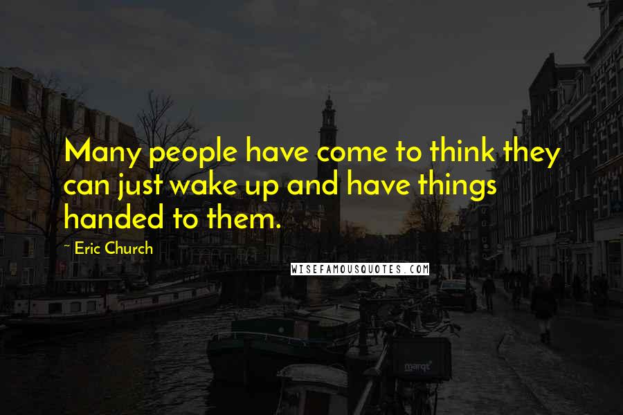 Eric Church Quotes: Many people have come to think they can just wake up and have things handed to them.