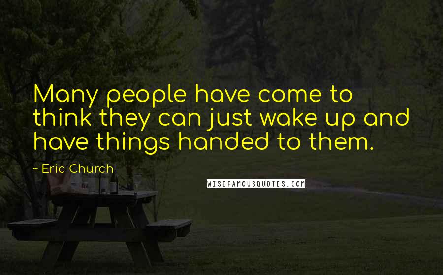 Eric Church Quotes: Many people have come to think they can just wake up and have things handed to them.