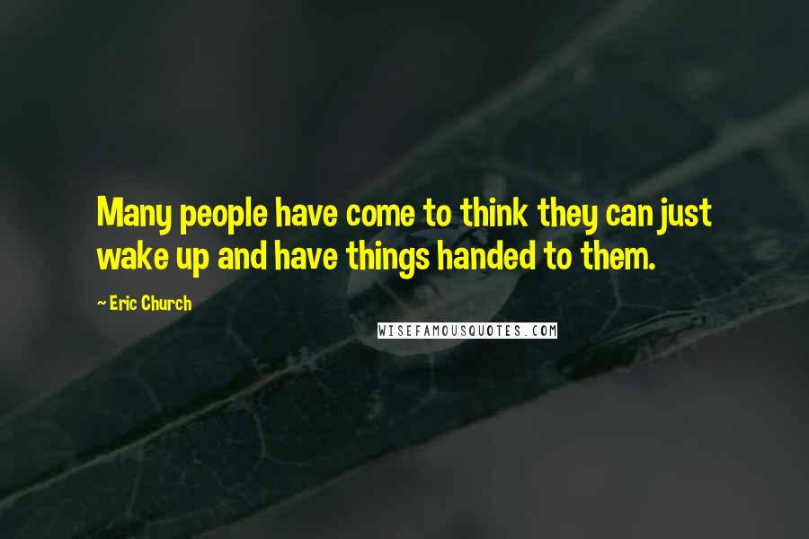 Eric Church Quotes: Many people have come to think they can just wake up and have things handed to them.