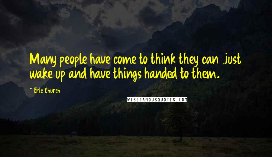 Eric Church Quotes: Many people have come to think they can just wake up and have things handed to them.