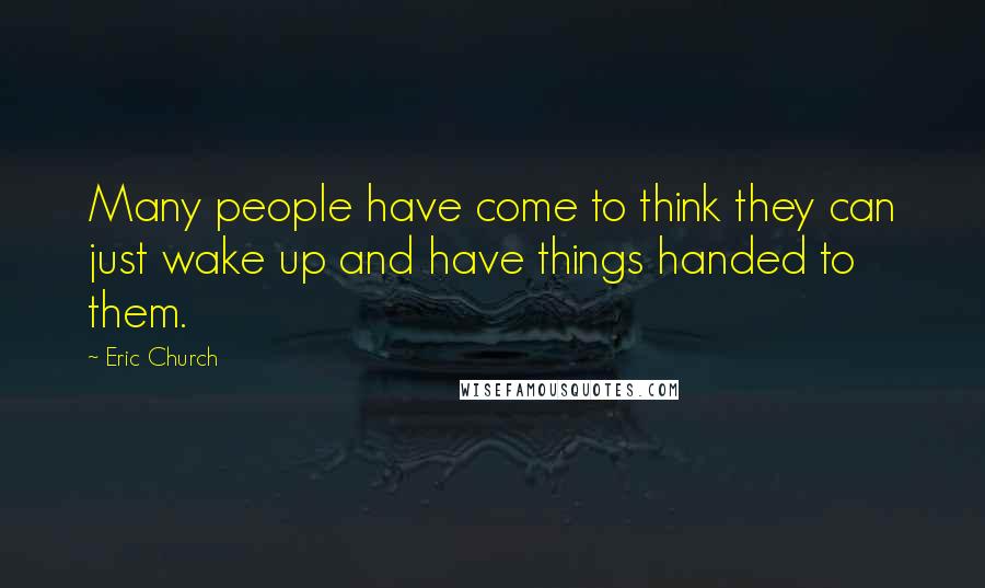 Eric Church Quotes: Many people have come to think they can just wake up and have things handed to them.