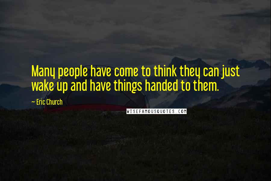 Eric Church Quotes: Many people have come to think they can just wake up and have things handed to them.