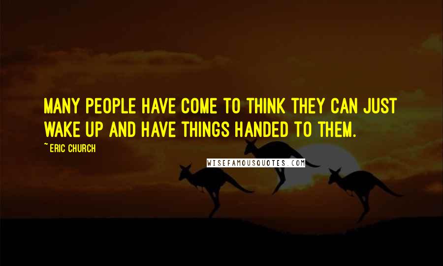 Eric Church Quotes: Many people have come to think they can just wake up and have things handed to them.