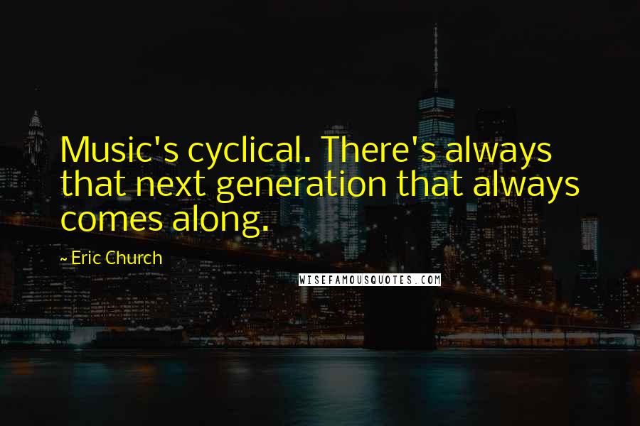 Eric Church Quotes: Music's cyclical. There's always that next generation that always comes along.