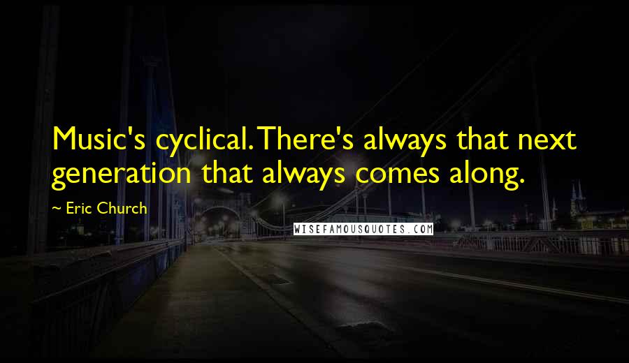 Eric Church Quotes: Music's cyclical. There's always that next generation that always comes along.